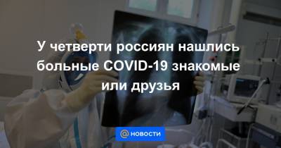 У четверти россиян нашлись больные COVID-19 знакомые или друзья - news.mail.ru