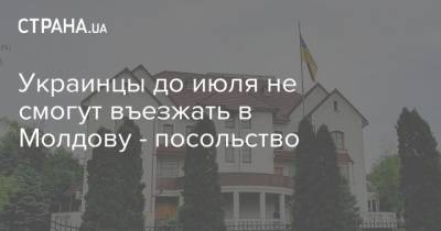 Украинцы до июля не смогут въезжать в Молдову - посольство - strana.ua - Молдавия - Посольство