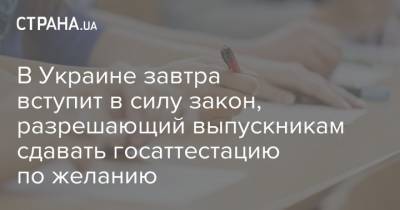 В Украине завтра вступит в силу закон, разрешающий выпускникам сдавать госаттестацию по желанию - strana.ua - Украина