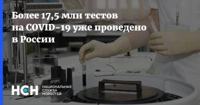 Павел Малков - Более 17,5 млн тестов на COVID-19 уже проведено в России - nsn.fm - Россия