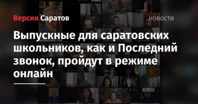 Выпускные для саратовских школьников, как и Последний звонок, пройдут в режиме онлайн - nversia.ru