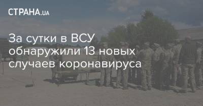 За сутки в ВСУ обнаружили 13 новых случаев коронавируса - strana.ua - Украина