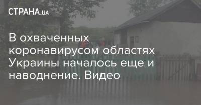 В охваченных коронавирусом областях Украины началось еще и наводнение. Видео - strana.ua - Украина