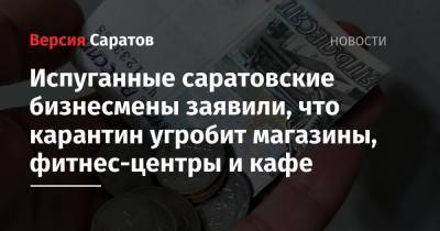 Испуганные саратовские бизнесмены заявили, что карантин угробит магазины, фитнес-центры и кафе - nversia.ru - Волгоград - Самара