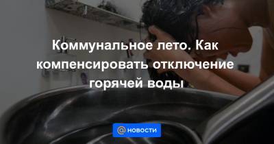 Коммунальное лето. Как компенсировать отключение горячей воды - news.mail.ru - Россия