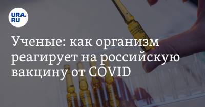 Елена Смолярчук - Ученые: как организм реагирует на российскую вакцину от COVID - ura.news