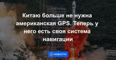 Китаю больше не нужна американская GPS. Теперь у него есть своя система навигации - news.mail.ru - Китай