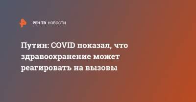 Владимир Путин - Путин: COVID показал, что здравоохранение может реагировать на вызовы - ren.tv - Россия