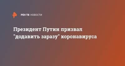 Владимир Путин - Президент Путин призвал "додавить заразу" коронавируса - ren.tv - Россия