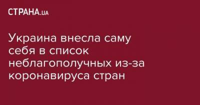 Украина внесла саму себя в список неблагополучных из-за коронавируса стран - strana.ua - Украина