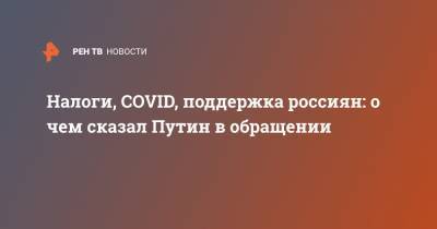 Владимир Путин - Налоги, COVID, поддержка россиян: о чем сказал Путин в обращении - ren.tv