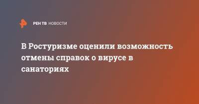 Зарина Догузова - В Ростуризме оценили возможность отмены справок о вирусе в санаториях - ren.tv - Россия