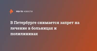 Наталья Башкетова - В Петербурге снимается запрет на лечение в больницах и полилиниках - ren.tv - Санкт-Петербург