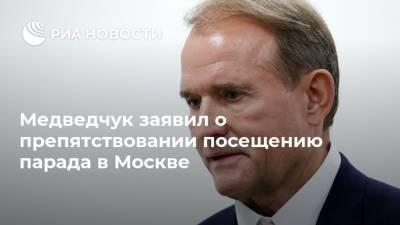 Виктор Медведчук - Медведчук заявил о препятствовании посещению парада в Москве - ria.ru - Москва - Украина