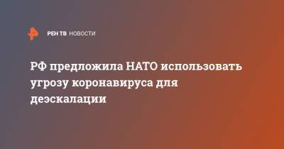 Александр Грушко - РФ предложила НАТО использовать угрозу коронавируса для деэскалации - ren.tv - Россия