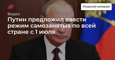 Путин предложил ввести режим самозанятых по всей стране с 1 июля - tvrain.ru - Россия