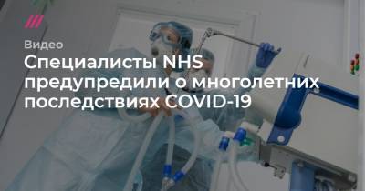 Максим Мишин - Специалисты NHS предупредили о многолетних последствиях COVID-19 - tvrain.ru - Москва