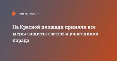 Анна Попова - На Красной площади приняли все меры защиты гостей и участников парада - ren.tv - Москва
