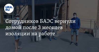 Сотрудников БАЭС вернули домой после 3 месяцев изоляции на работе - ura.news