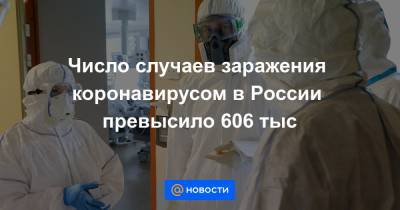 Число случаев заражения коронавирусом в России превысило 606 тыс - news.mail.ru - Россия - Москва