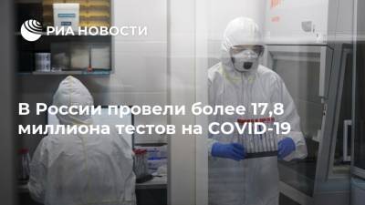 В России провели более 17,8 миллиона тестов на COVID-19 - ria.ru - Россия - Москва