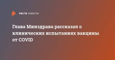 Михаил Мурашко - Глава Минздрава рассказал о клинических испытаниях вакцины от COVID - ren.tv - Россия