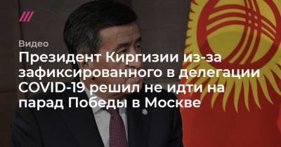 Данияр Сыдыков - Президент Киргизии из-за зафиксированного в делегации COVID-19 решил не идти на парад Победы в Москве - tvrain.ru - Киргизия - Москва