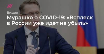 Мурашко о COVID-19: «Всплеск в России уже идет на убыль» - tvrain.ru - Россия - Москва