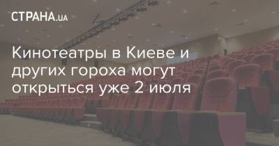 Кинотеатры в Киеве и других гороха могут открыться уже 2 июля - strana.ua - Киев