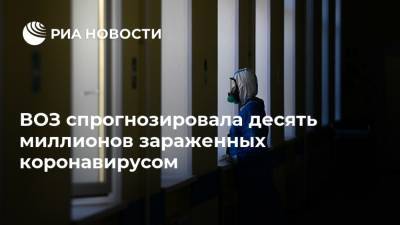 Адан Гебрейесус - ВОЗ спрогнозировала десять миллионов зараженных коронавирусом - ria.ru - Москва