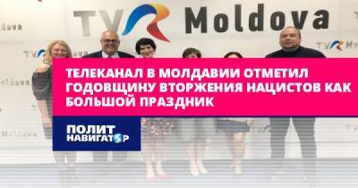 Телеканал в Молдавии отметил годовщину вторжения нацистов как... - politnavigator.net - Россия - Кишинев - Молдавия - Румыния