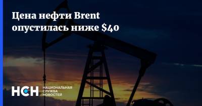 Цена нефти Brent опустилась ниже $40 - nsn.fm