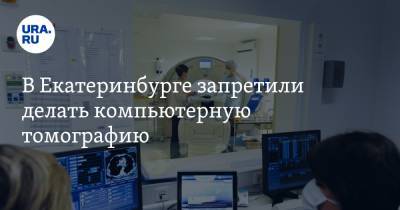 В Екатеринбурге запретили делать компьютерную томографию. В частных клиниках она опасна - ura.news - Екатеринбург