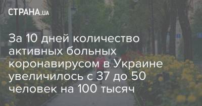 Максим Степанов - За 10 дней количество активных больных коронавирусом в Украине увеличилось с 37 до 50 человек на 100 тысяч - strana.ua - Украина - Евросоюз