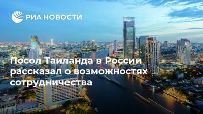 Посол Таиланда в России рассказал о возможностях сотрудничества - ria.ru - Россия - Москва - Таиланд
