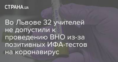 Андрей Садовой - Во Львове 32 учителей не допустили к проведению ВНО из-за позитивных ИФА-тестов на коронавирус - strana.ua - Украина - Львов
