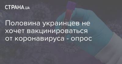 Половина украинцев не хочет вакцинироваться от коронавируса - опрос - strana.ua