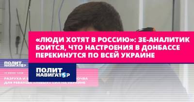 «Люди хотят в Россию»: Зе-аналитик боится, что настроения из... - politnavigator.net - Россия - Украина - Киев