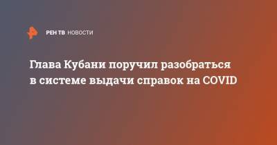 Вениамин Кондратьев - Глава Кубани поручил разобраться в системе выдачи справок на COVID - ren.tv - Краснодарский край