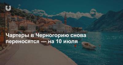Чартеры в Черногорию снова переносятся — на 10 июля - news.tut.by - Белоруссия - Черногория