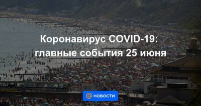 Коронавирус COVID-19: главные события 25 июня - news.mail.ru - Россия