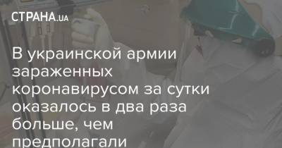 В украинской армии зараженных коронавирусом за сутки оказалось в два раза больше, чем предполагали - strana.ua - Украина - Черногория