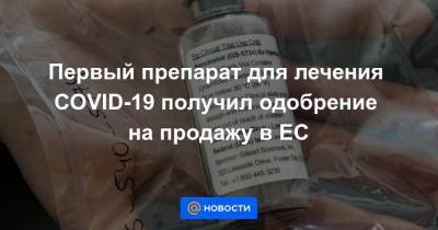 Первый препарат для лечения COVID-19 получил одобрение на продажу в ЕС - news.mail.ru