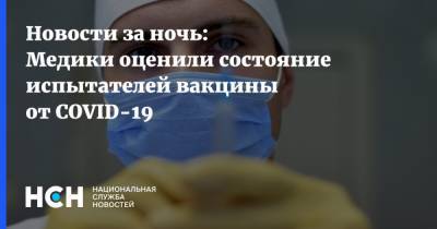 Новости за ночь: Медики оценили состояние испытателей вакцины от COVID-19 - nsn.fm - Россия