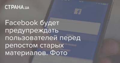 Facebook будет предупреждать пользователей перед репостом старых материалов. Фото - strana.ua