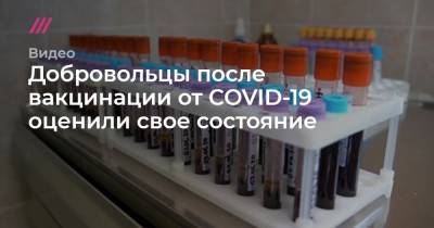 Добровольцы после вакцинации от COVID-19 оценили свое состояние - tvrain.ru - Россия