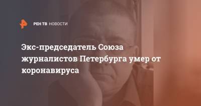 Экс-председатель Союза журналистов Петербурга умер от коронавируса - ren.tv - Санкт-Петербург - Ленобласть обл.
