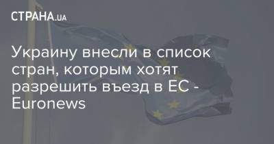 Украину внесли в список стран, которым хотят разрешить въезд в ЕС - Euronews - strana.ua - Украина - Евросоюз