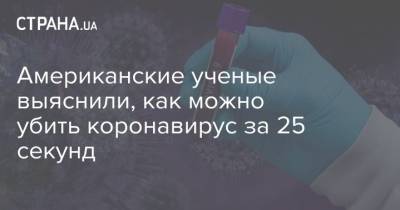 Американские ученые выяснили, как можно убить коронавирус за 25 секунд - strana.ua