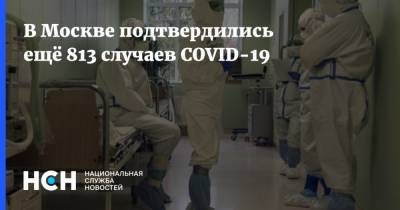 В Москве подтвердились ещё 813 случаев COVID-19 - nsn.fm - Россия - Москва